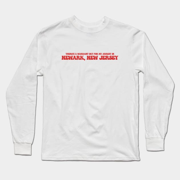 There's a warrant out for my arrest in Newark, New Jersey Long Sleeve T-Shirt by Curt's Shirts